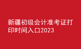 新疆初級(jí)會(huì)計(jì)準(zhǔn)考證打印時(shí)間入口2023