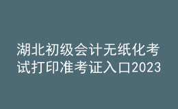 湖北初級(jí)會(huì)計(jì)無紙化考試打印準(zhǔn)考證入口2023