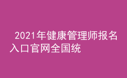  2021年健康管理師報名入口官網全國統(tǒng)一嗎，個人報名入口信息網