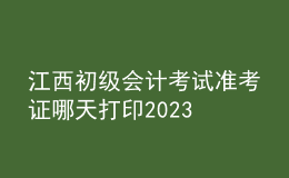 江西初級會計考試準(zhǔn)考證哪天打印2023
