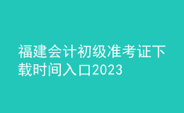 福建會計初級準考證下載時間入口2023