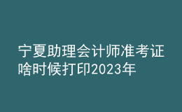 寧夏助理會計師準考證啥時候打印2023年