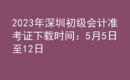 2023年深圳初級會計準考證下載時間：5月5日至12日