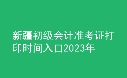 新疆初級會計準考證打印時間入口2023年