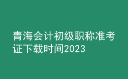 青海會(huì)計(jì)初級(jí)職稱(chēng)準(zhǔn)考證下載時(shí)間2023