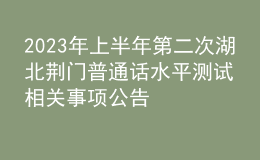 2023年上半年第二次湖北荊門普通話水平測(cè)試相關(guān)事項(xiàng)公告