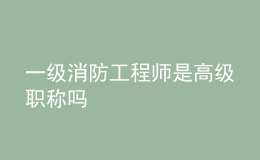 一級(jí)消防工程師是高級(jí)職稱嗎
