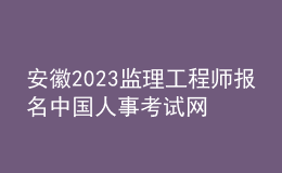 安徽2023監(jiān)理工程師報名中國人事考試網(wǎng)