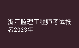 浙江監(jiān)理工程師考試報(bào)名2023年