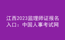 江西2023監(jiān)理師證報名入口：中國人事考試網
