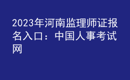 2023年河南監(jiān)理師證報(bào)名入口：中國(guó)人事考試網(wǎng)