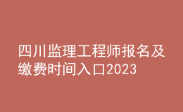四川監(jiān)理工程師報(bào)名及繳費(fèi)時(shí)間入口2023