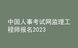 中國人事考試網(wǎng)監(jiān)理工程師報(bào)名2023
