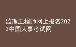 監(jiān)理工程師網(wǎng)上報(bào)名2023中國(guó)人事考試網(wǎng)
