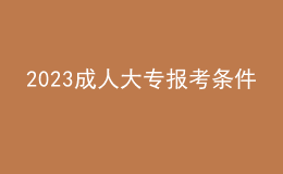 2023成人大專報(bào)考條件