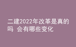 二建2022年改革是真的嗎 會有哪些變化