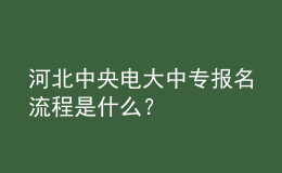 河北中央電大中專報(bào)名流程是什么？