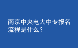 南京中央電大中專報(bào)名流程是什么？