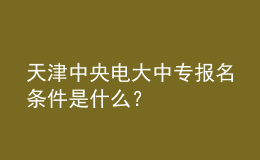 天津中央電大中專報名條件是什么？