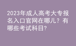 2023年成人高考大專報名入口官網(wǎng)在哪兒？有哪些考試科目?
