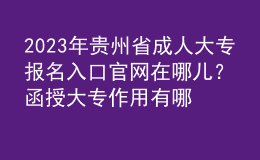 2023年貴州省成人大專報(bào)名入口官網(wǎng)在哪兒？函授大專作用有哪些？