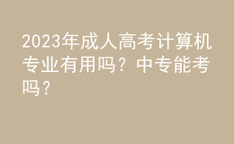 2023年成人高考計(jì)算機(jī)專業(yè)有用嗎？中專能考嗎？