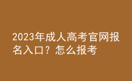 2023年成人高考官網(wǎng)報名入口？怎么報考？