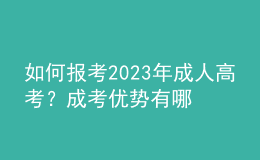如何報(bào)考2023年成人高考？成考優(yōu)勢(shì)有哪些？