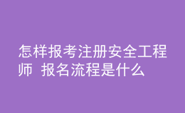 怎樣報(bào)考注冊安全工程師 報(bào)名流程是什么