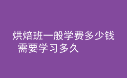 烘焙班一般學(xué)費(fèi)多少錢(qián) 需要學(xué)習(xí)多久