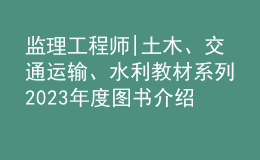 監(jiān)理工程師|土木、交通運(yùn)輸、水利教材系列2023年度圖書(shū)介紹
