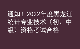 通知！2022年度黑龍江統(tǒng)計專業(yè)技術（初、中級）資格考試合格證書