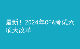 最新！202024年CFA考試六項(xiàng)大改革