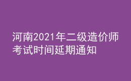 河南2021年二級(jí)造價(jià)師考試時(shí)間延期通知