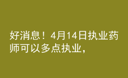好消息！4月14日?qǐng)?zhí)業(yè)藥師可以多點(diǎn)執(zhí)業(yè)，拿多份工資！