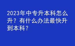2023年中專升本科怎么升？有什么辦法最快升到本科？