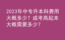 2023年中專升本科費用大概多少？成考高起本大概需要多少？