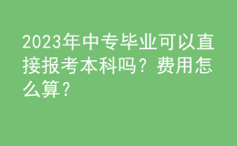 2023年中專畢業(yè)可以直接報考本科嗎？費用怎么算？