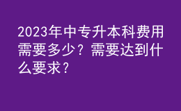 2023年中專升本科費用需要多少？需要達到什么要求？