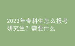 2023年?？粕趺磮?bào)考研究生？需要什么條件？
