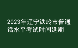 2023年遼寧鐵嶺市普通話水平考試時間延期