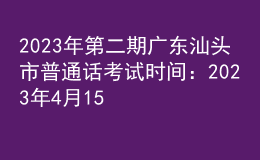 2023年第二期廣東汕頭市普通話考試時間：2023年4月15日