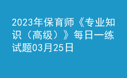 2023年保育師《專業(yè)知識(shí)（高級(jí)）》每日一練試題03月25日