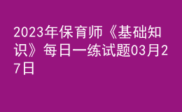 2023年保育師《基礎(chǔ)知識(shí)》每日一練試題03月27日