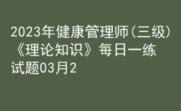 2023年健康管理師(三級(jí))《理論知識(shí)》每日一練試題03月23日