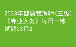 2023年健康管理師(三級)《專業(yè)實務》每日一練試題03月25日