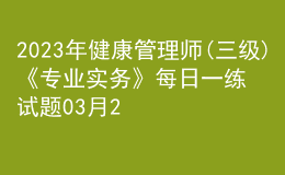 2023年健康管理師(三級(jí))《專業(yè)實(shí)務(wù)》每日一練試題03月26日