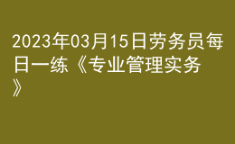 2023年03月15日勞務(wù)員每日一練《專業(yè)管理實(shí)務(wù)》