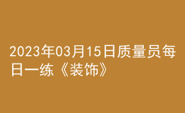 2023年03月15日質(zhì)量員每日一練《裝飾》