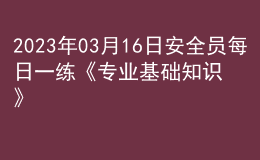 2023年03月16日安全員每日一練《專業(yè)基礎(chǔ)知識(shí)》
